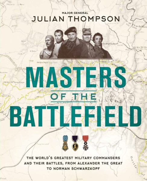 Masters Of The Battlefield: The World'S Greatest Military Commanders And Their Battles, From Alexander The Great To Norman Schwarzkopf