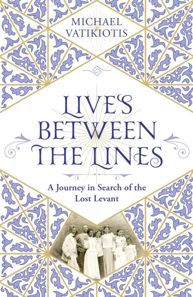 Lives Between The Lines: A Journey In Search Of The Lost Levant - 9781474613194