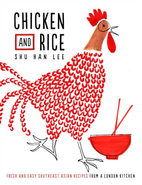 Chicken And Rice: Fresh And Easy Southeast Asian Recipes From A London Kitchen