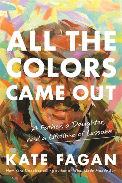 All The Colors Came Out: A Father, A Daughter, And A Lifetime Of Lessons