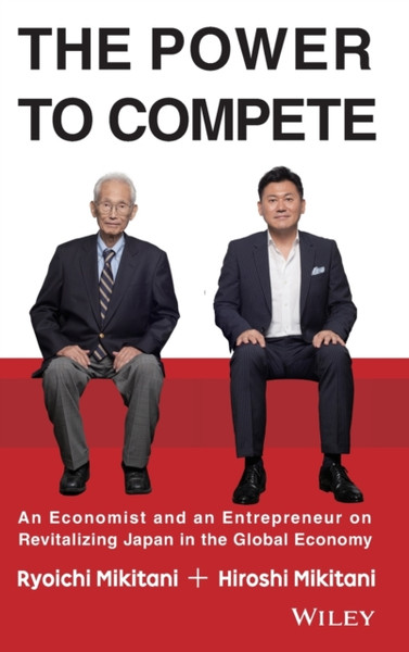 The Power To Compete: An Economist And An Entrepreneur On Revitalizing Japan In The Global Economy