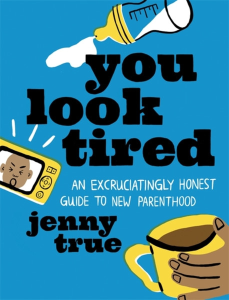 You Look Tired: An Excruciatingly Honest Guide To New Parenthood