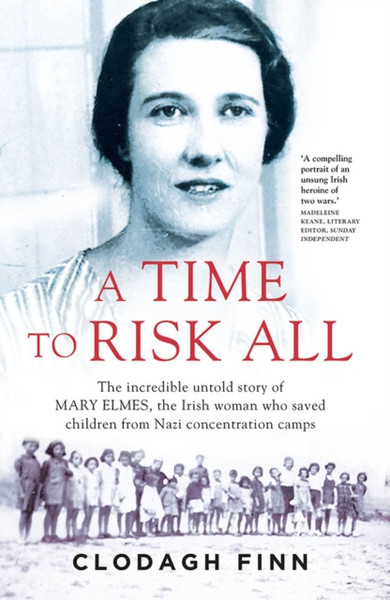 A Time To Risk All: The Incredible Untold Story Of Mary Elmes, The Irish Woman Who Saved Children From Nazi Concentration Camps