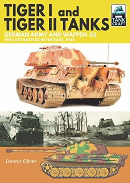 Tiger I And Tiger Ii Tanks: German Army And Waffen-Ss The Last Battles In The East, 1945