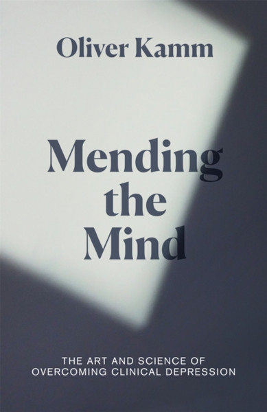 Mending The Mind: The Art And Science Of Overcoming Clinical Depression - 9781474610827