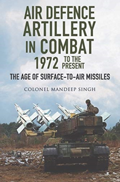 Air Defence Artillery In Combat, 1972-2018: The Age Of Surface-To-Air Missiles