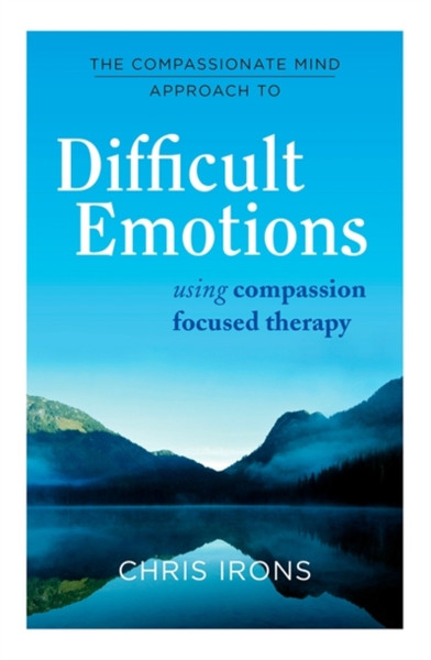 The Compassionate Mind Approach To Difficult Emotions: Using Compassion Focused Therapy