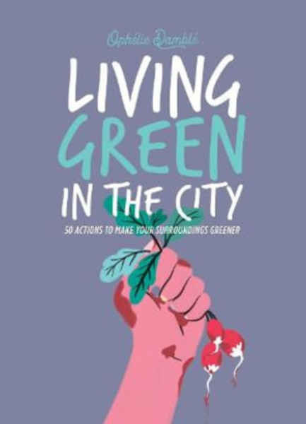 Living Green In The City: 50 Actions To Make Your Surroundings Greener