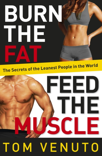 Burn The Fat, Feed The Muscle: The Simple, Proven System Of Fat Burning For Permanent Weight Loss, Rock-Hard Muscle And A Turbo-Charged Metabolism