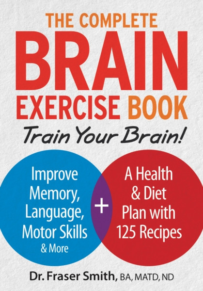 Complete Brain Exercise Book: Train Your Brain - Improve Memory, Language, Motor Skills And More