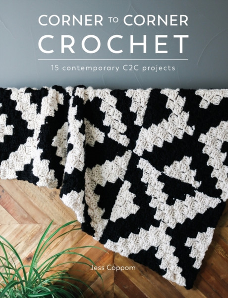 Corner To Corner Crochet: 15 Contemporary C2C Projects