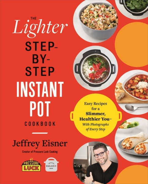 The Lighter Step-By-Step Instant Pot Cookbook: Easy Recipes For A Slimmer, Healthier You - With Photographs Of Every Step