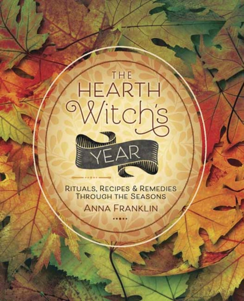 The Hearth Witch'S Year: Rituals, Recipes And Remedies Through The Seasons