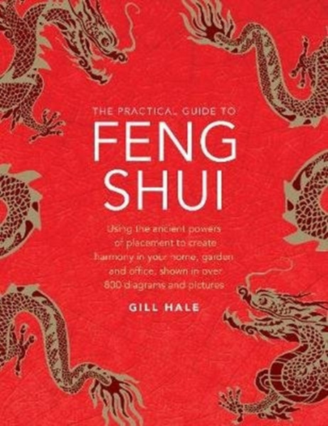 Feng Shui, The Practical Guide To: Using The Ancient Powers Of Placement To Create Harmony In Your Home, Garden And Office, Shown In Over 800 Diagrams And Pictures