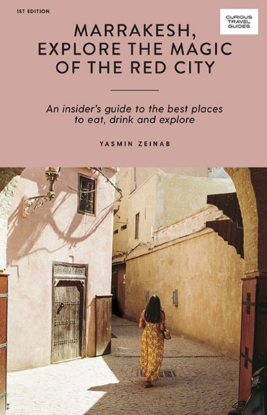 Marrakesh, Explore The Magic Of The Red City: An Insider'S Guide To The Best Places To Eat, Drink And Explore