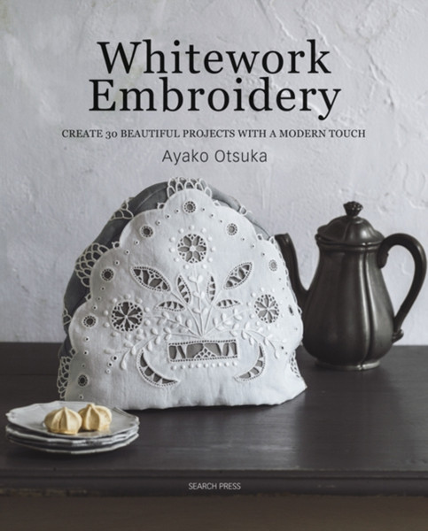 Whitework Embroidery: Create 30 Beautiful Projects With A Modern Touch