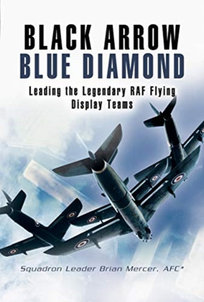 Black Arrows Blue Diamonds: Leading The Legendary Raf Flying Display Teams