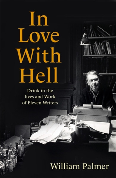 In Love With Hell: Drink In The Lives And Work Of Eleven Writers - 9781472145000