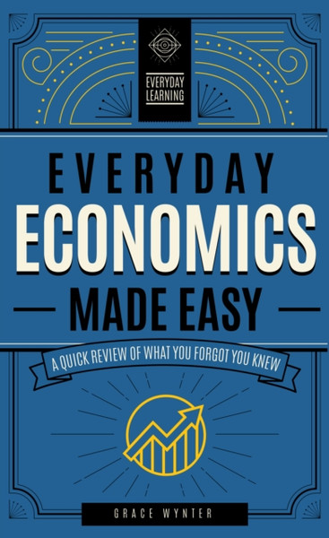 Everyday Economics Made Easy: A Quick Review Of What You Forgot You Knew