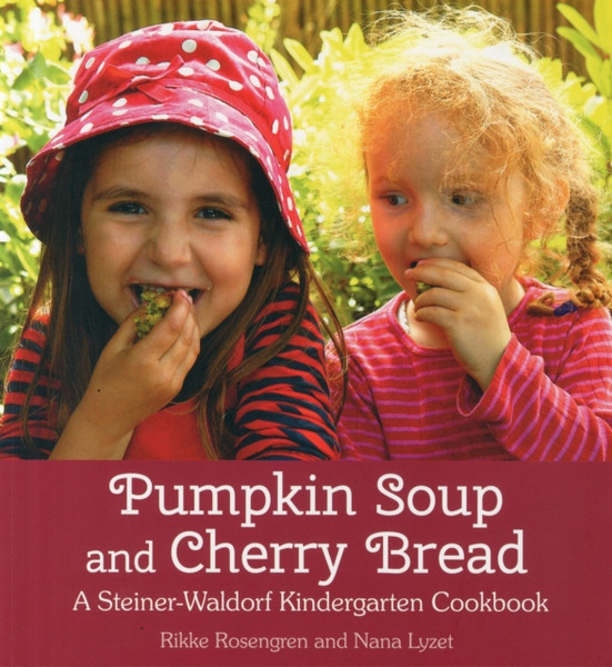 Pumpkin Soup And Cherry Bread: A Steiner-Waldorf Kindergarten Cookbook