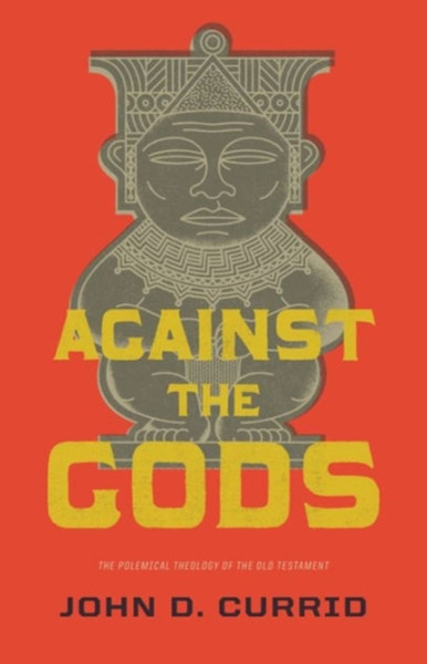 Against The Gods: The Polemical Theology Of The Old Testament