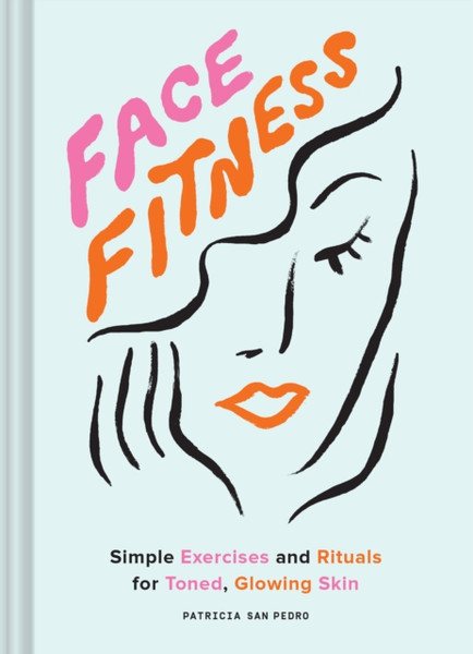 Face Fitness: Simple Exercises And Rituals For Toned, Glowing Skin