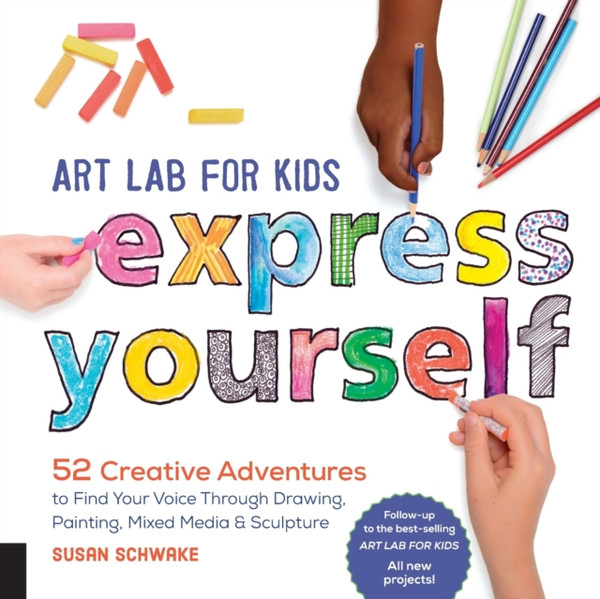 Art Lab For Kids: Express Yourself: 52 Creative Adventures To Find Your Voice Through Drawing, Painting, Mixed Media, And Sculpture