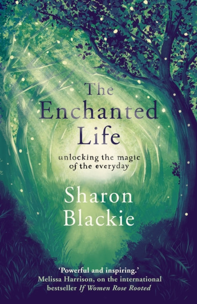 The Enchanted Life: Unlocking The Magic Of The Everyday