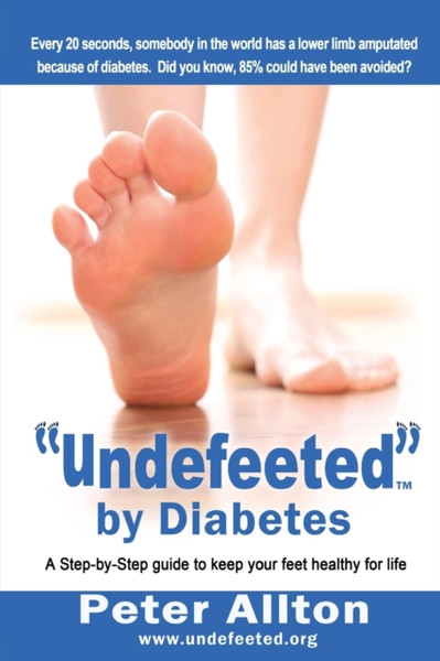 Undefeeted By Diabetes: A Step-By-Step Guide To Keep Your Feet Healthy For Life