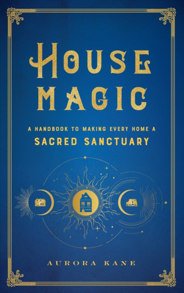 House Magic: A Handbook To Making Every Home A Sacred Sanctuary