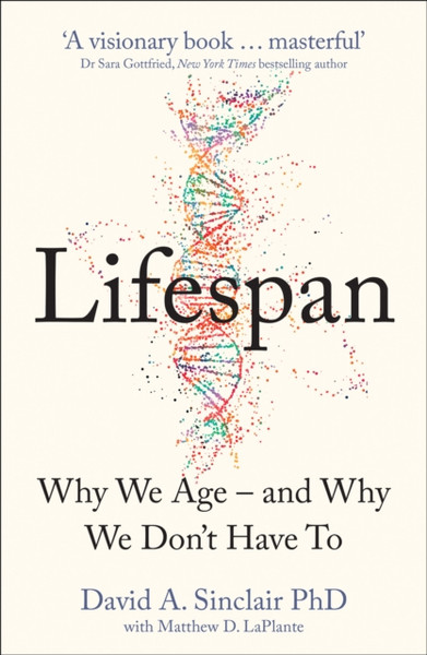 Lifespan: The Revolutionary Science Of Why We Age - And Why We Don'T Have To