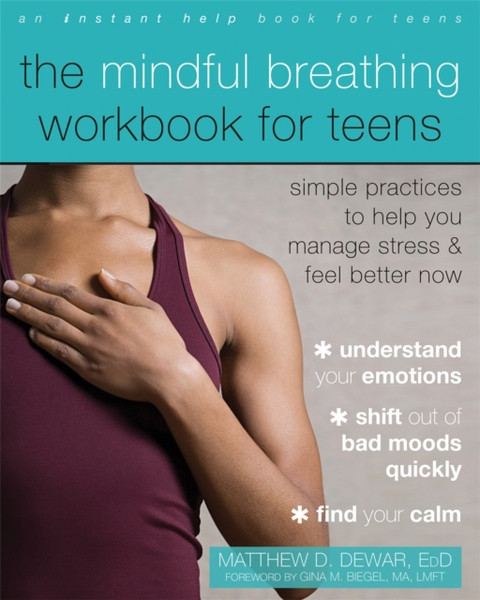 The Mindful Breathing Workbook For Teens: Simple Practices To Help You Manage Stress And Feel Better Now