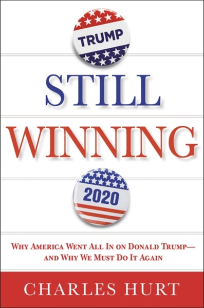 Still Winning: Why America Went All In On Donald Trump-And Why We Must Do It Again