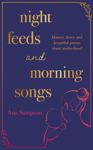Night Feeds And Morning Songs: Honest, Fierce And Beautiful Poems About Motherhood