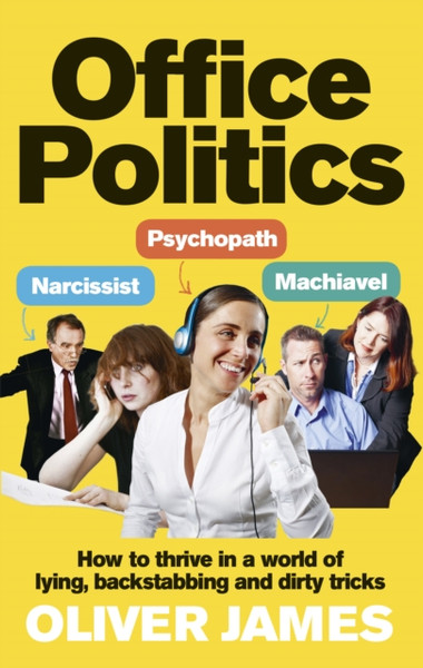 Office Politics: How To Thrive In A World Of Lying, Backstabbing And Dirty Tricks