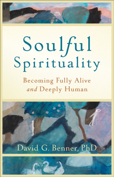 Soulful Spirituality: Becoming Fully Alive And Deeply Human