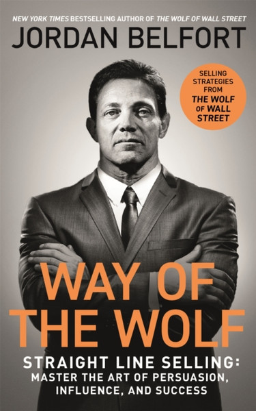 Way Of The Wolf: Straight Line Selling: Master The Art Of Persuasion, Influence, And Success - The Secrets Of The Wolf Of Wall Street