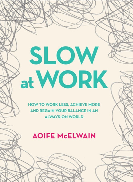 Slow At Work: How To Work Less, Achieve More And Regain Your Balance In An Always-On World