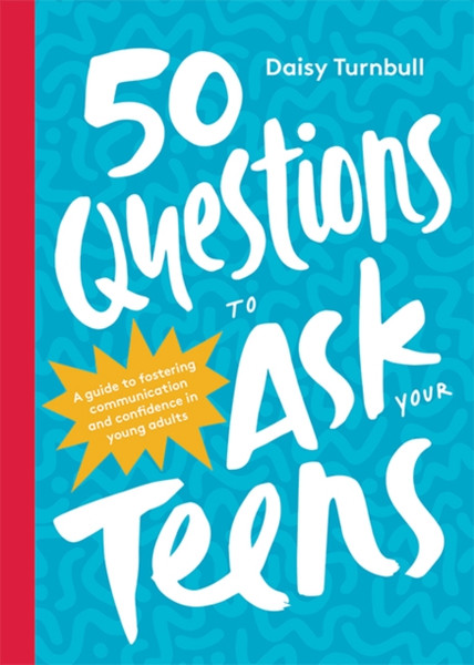 50 Questions To Ask Your Teens: A Guide To Fostering Communication And Confidence In Young Adults