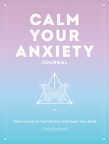 Calm Your Anxiety Journal: Take Control Of Your Anxiety And Quiet Your Mind