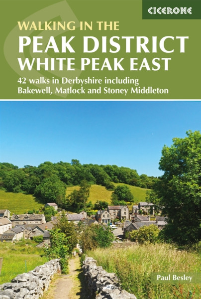 Walking In The Peak District - White Peak East: 42 Walks In Derbyshire Including Bakewell, Matlock And Stoney Middleton