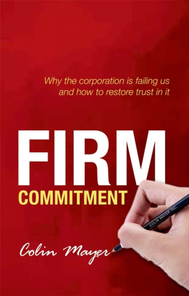 Firm Commitment: Why The Corporation Is Failing Us And How To Restore Trust In It - 9780198714804
