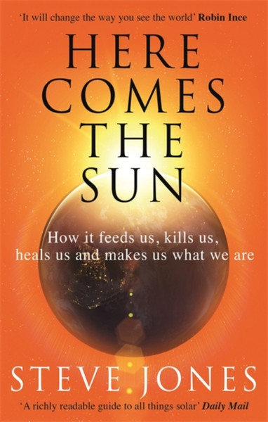 Here Comes The Sun: How It Feeds Us, Kills Us, Heals Us And Makes Us What We Are - 9780349143378