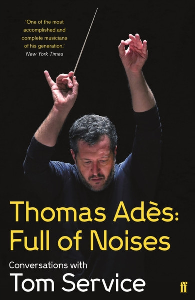 Thomas Ades: Full Of Noises: Conversations With Tom Service