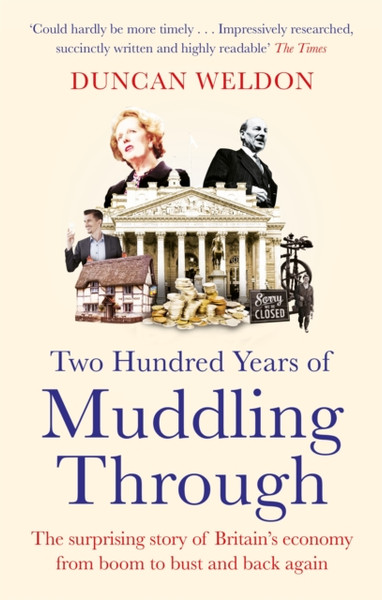Two Hundred Years Of Muddling Through: The Surprising Story Of Britain'S Economy From Boom To Bust And Back Again