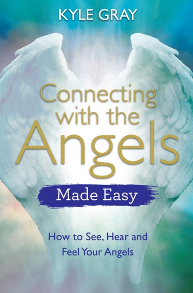 Connecting With The Angels Made Easy: How To See, Hear And Feel Your Angels