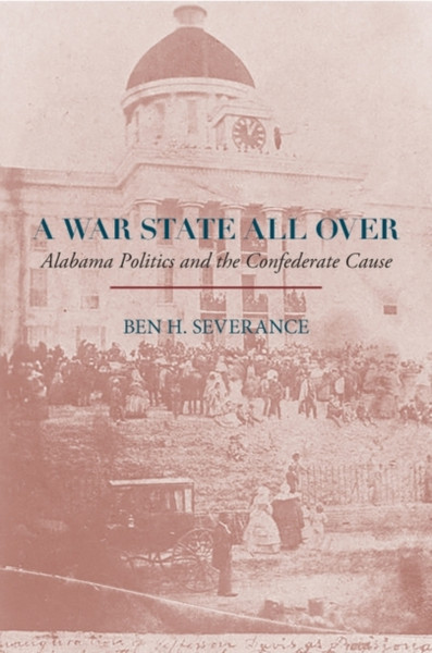 A War State All Over: Alabama Politics And The Confederate Cause