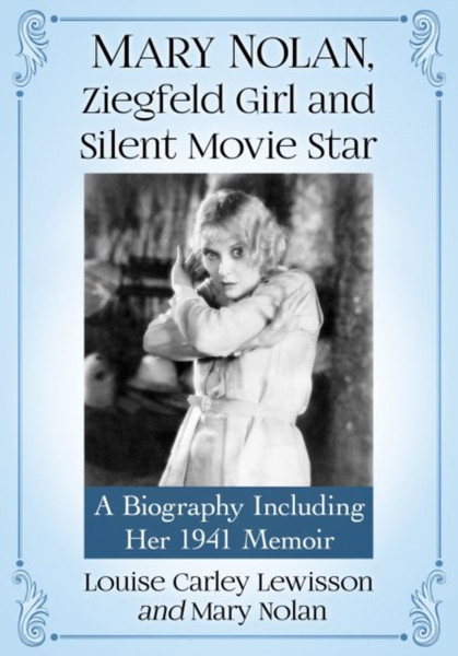 Mary Nolan, Ziegfeld Girl And Silent Movie Star: A Biography Including Her 1941 Memoir