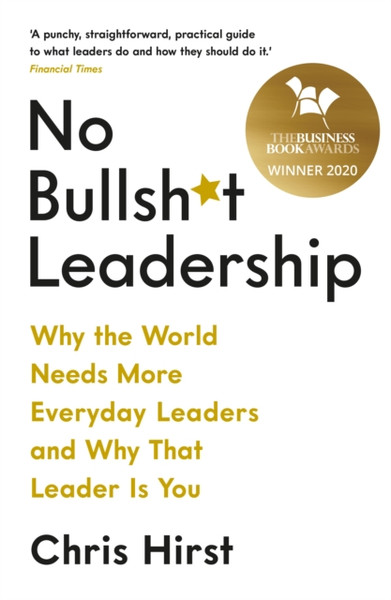 No Bullsh*T Leadership: Why The World Needs More Everyday Leaders And Why That Leader Is You - 9781788162531