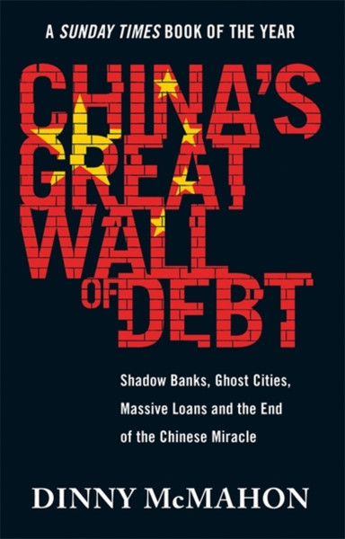 China'S Great Wall Of Debt: Shadow Banks, Ghost Cities, Massive Loans And The End Of The Chinese Miracle